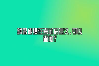 雅思成绩在考试后多久，可以查询？