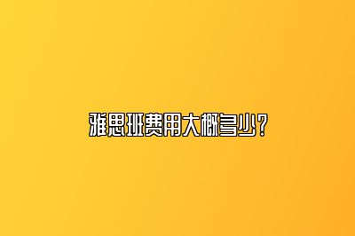 雅思班费用大概多少？