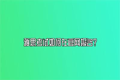 雅思考试如何在官网报名？