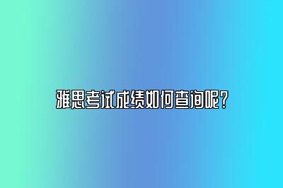 雅思考试成绩如何查询呢？