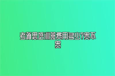 考雅思培训班费用多少？贵不贵