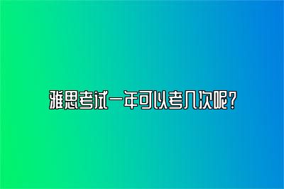 雅思考试一年可以考几次呢？