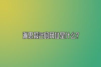 雅思报名的网址是什么？