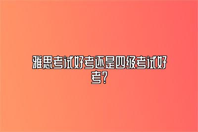 雅思考试好考还是四级考试好考？