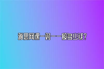 雅思网课一对一一般多少钱？