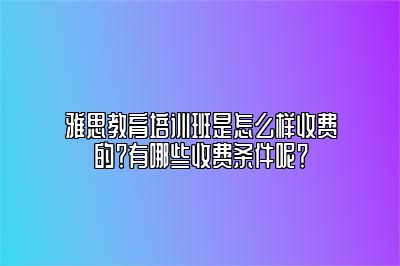 雅思教育培训班是怎么样收费的？有哪些收费条件呢？