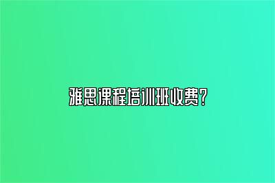 雅思课程培训班收费？