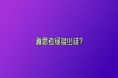 雅思考级多少钱？