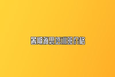 暑期雅思培训班价格