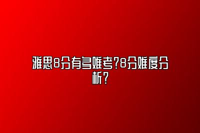 雅思8分有多难考？8分难度分析？