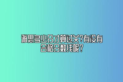 雅思多少分才算过关?有没有合格分数线呢？