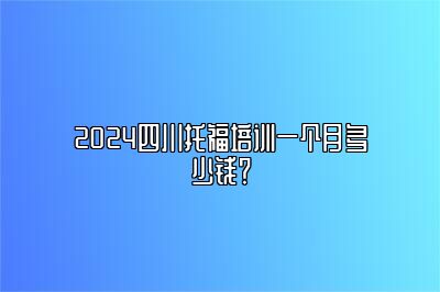 2024四川托福培训一个月多少钱？