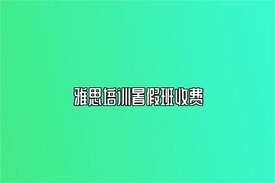 雅思培训暑假班收费