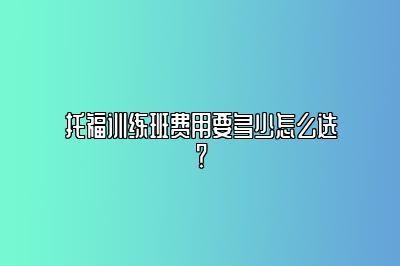 托福训练班费用要多少怎么选？