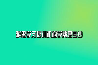 雅思学习培训机构学费是多少