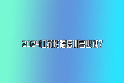 2024江苏托福培训多少钱？