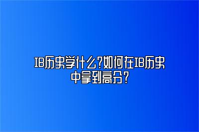 IB历史学什么？如何在IB历史中拿到高分？