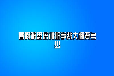 暑假雅思培训班学费大概要多少