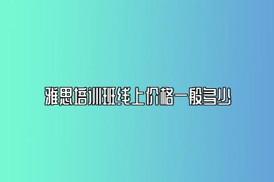 雅思培训班线上价格一般多少