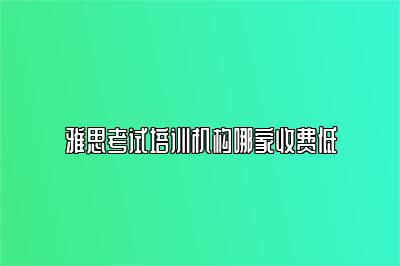 雅思考试培训机构哪家收费低