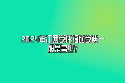 2024年江西学托福的学费一般是多少？