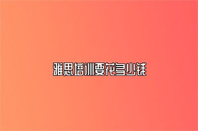 雅思培训要花多少钱