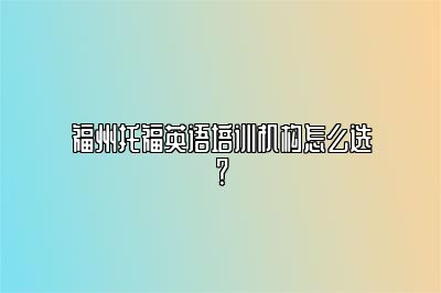 福州托福英语培训机构怎么选？