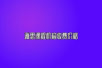 雅思课程机构收费价格