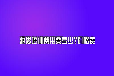 雅思培训费用要多少？价格表