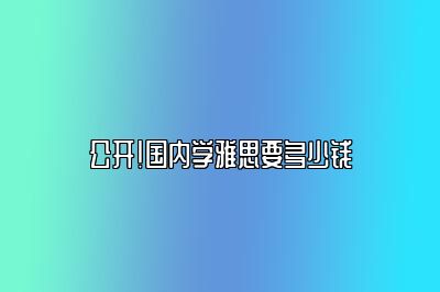 公开！国内学雅思要多少钱