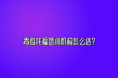 青岛托福培训机构怎么选？