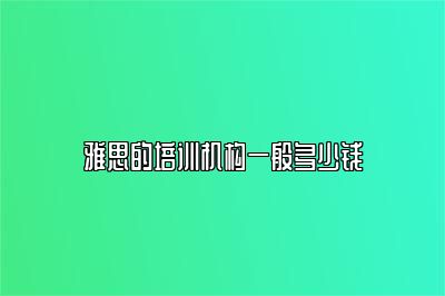 雅思的培训机构一般多少钱