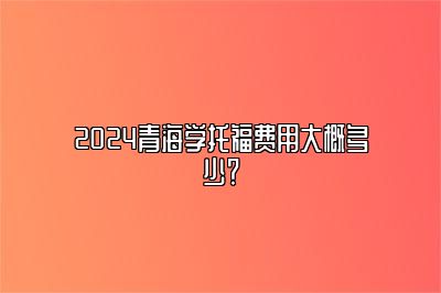 2024青海学托福费用大概多少？