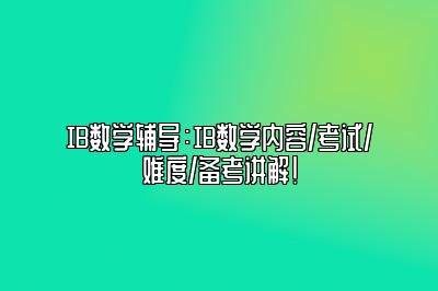 IB数学辅导：IB数学内容/考试/难度/备考讲解！