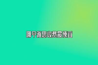 哪个雅思收费最便宜