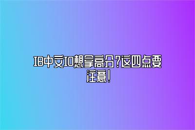 IB中文IO想拿高分？这四点要注意！