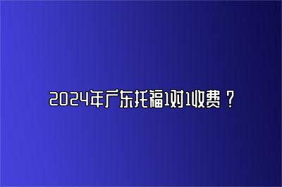 2024年广东托福1对1收费 ？