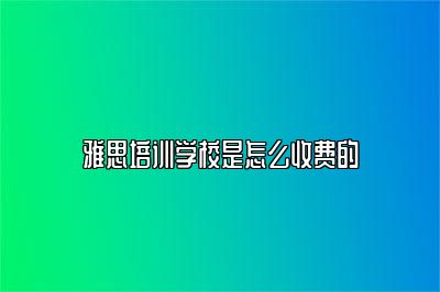 雅思培训学校是怎么收费的