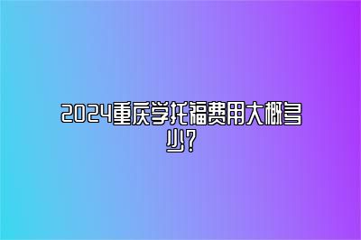 2024重庆学托福费用大概多少？