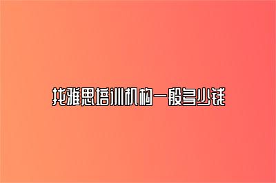 找雅思培训机构一般多少钱