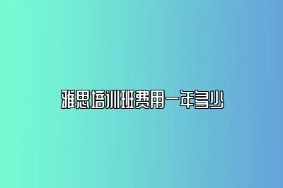 雅思培训班费用一年多少