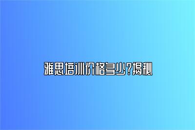 雅思培训价格多少？揭秘