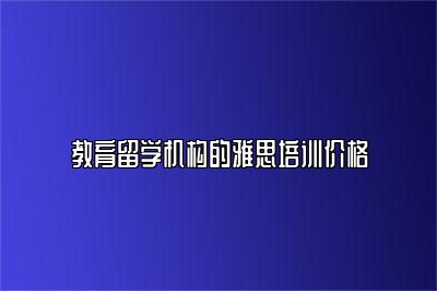 教育留学机构的雅思培训价格