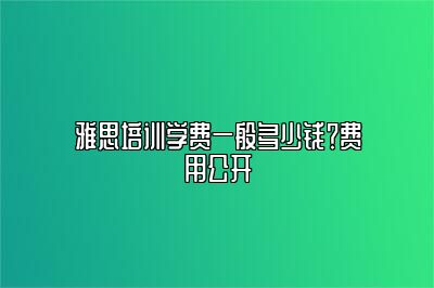 雅思培训学费一般多少钱？费用公开