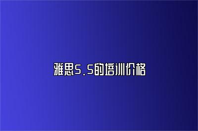 雅思5.5的培训价格