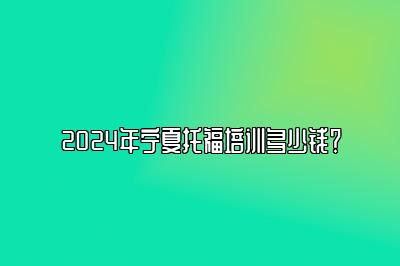 2024年宁夏托福培训多少钱？