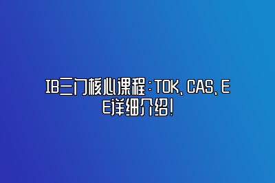 IB三门核心课程：TOK、CAS、EE详细介绍！