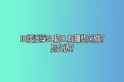 IB经济学SL和HL有哪些区别？怎么选？