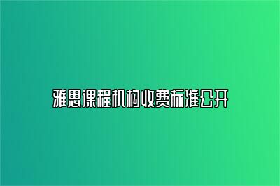 雅思课程机构收费标准公开