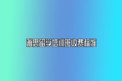 雅思留学培训班收费标准